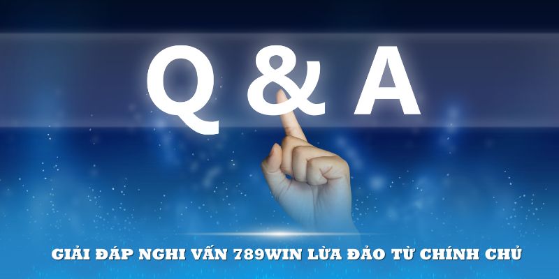 Giải đáp nghi vấn 789win lừa đảo từ chính chủ